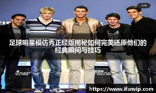 足球明星模仿秀正经版揭秘如何完美还原他们的经典瞬间与技巧
